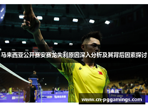 马来西亚公开赛安赛龙失利原因深入分析及其背后因素探讨