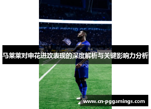 马莱莱对申花进攻表现的深度解析与关键影响力分析