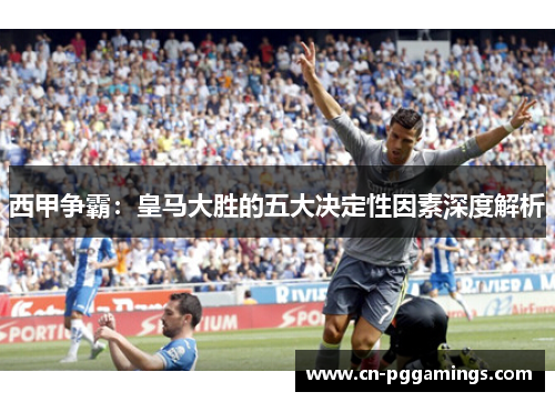 西甲争霸：皇马大胜的五大决定性因素深度解析