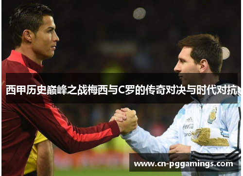 西甲历史巅峰之战梅西与C罗的传奇对决与时代对抗