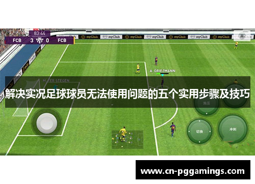 解决实况足球球员无法使用问题的五个实用步骤及技巧