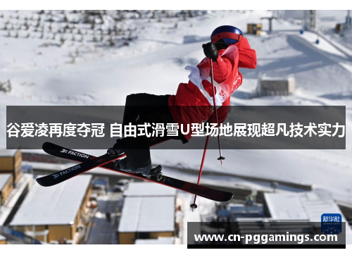 谷爱凌再度夺冠 自由式滑雪U型场地展现超凡技术实力