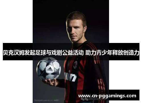 贝克汉姆发起足球与戏剧公益活动 助力青少年释放创造力