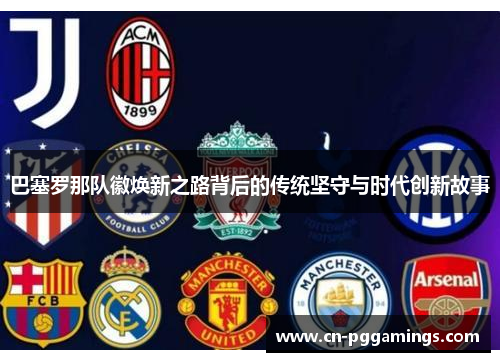巴塞罗那队徽焕新之路背后的传统坚守与时代创新故事
