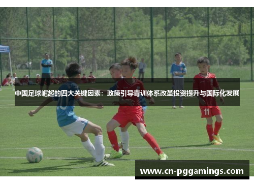 中国足球崛起的四大关键因素：政策引导青训体系改革投资提升与国际化发展