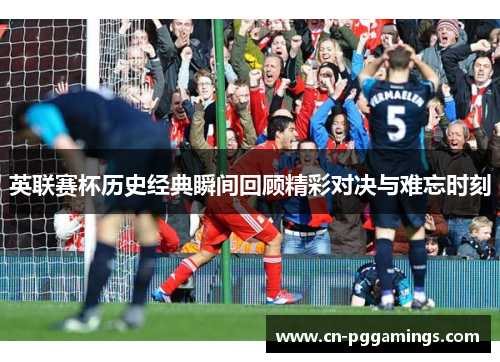 英联赛杯历史经典瞬间回顾精彩对决与难忘时刻