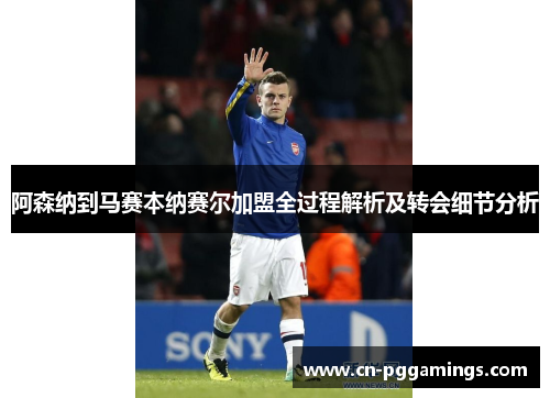 阿森纳到马赛本纳赛尔加盟全过程解析及转会细节分析