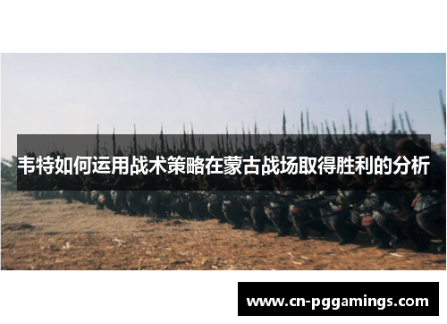 韦特如何运用战术策略在蒙古战场取得胜利的分析