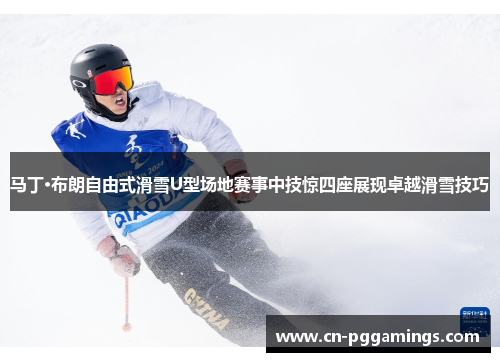 马丁·布朗自由式滑雪U型场地赛事中技惊四座展现卓越滑雪技巧